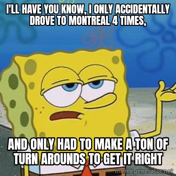 I'll have you know Spongebob meme: I'll have you know, i only accidentally drove to montreal 4 times, / and only had to make a ton of turn arounds to get it right
