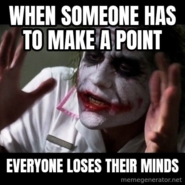 joker mind loss meme: When someone has to make a point / Everyone loses their minds