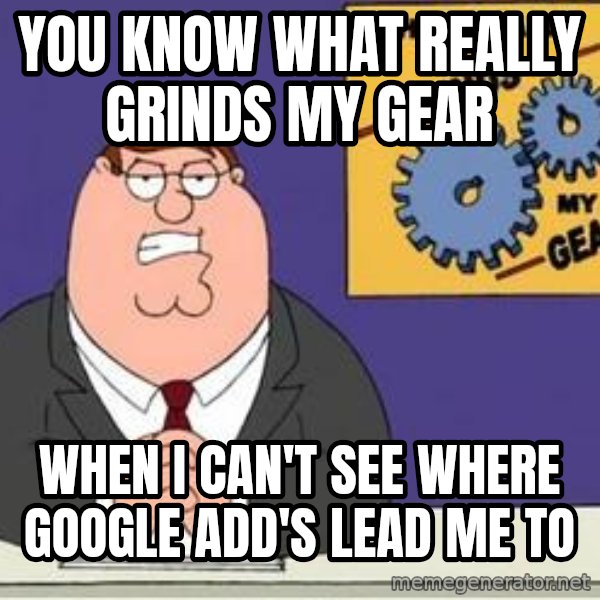 Grinds My Gears Peter Griffin meme: YOU KNOW WHAT REALLY GRINDS MY GEAR / When I can't see where Google add's lead me to