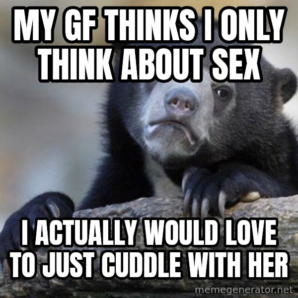 Confession Bear meme: My GF thinks i only think about sex / i actually would love to just cuddle with her