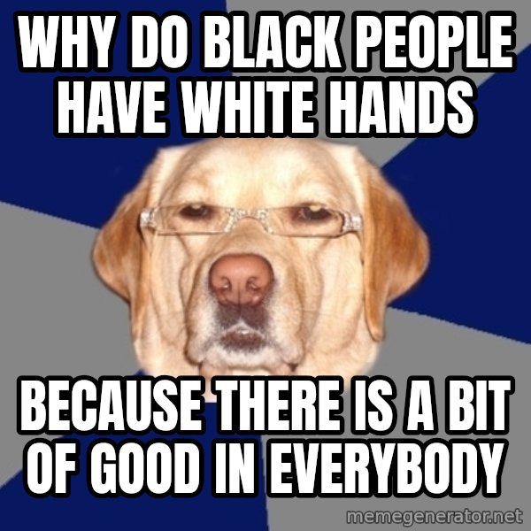 Racist Dog meme: why do black people have white hands / because there is a bit of good in everybody