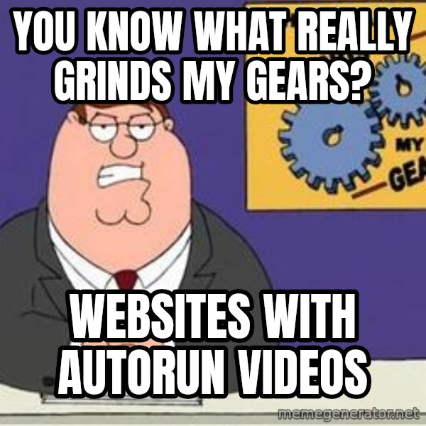 Grinds My Gears Peter Griffin meme: You know what really grinds my gears? / websites with autorun videos