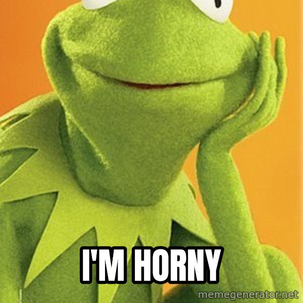 Kermit the frog meme: I'm horny