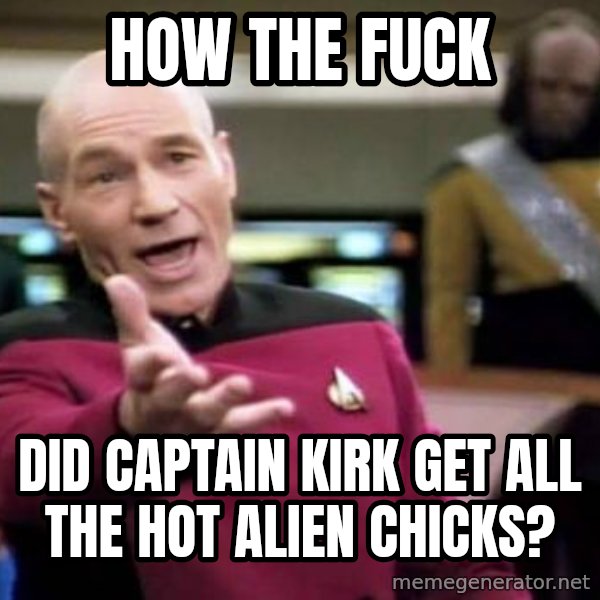 Picard Wtf meme: HOW the fuck / did captain kirk get all the hot alien chicks?