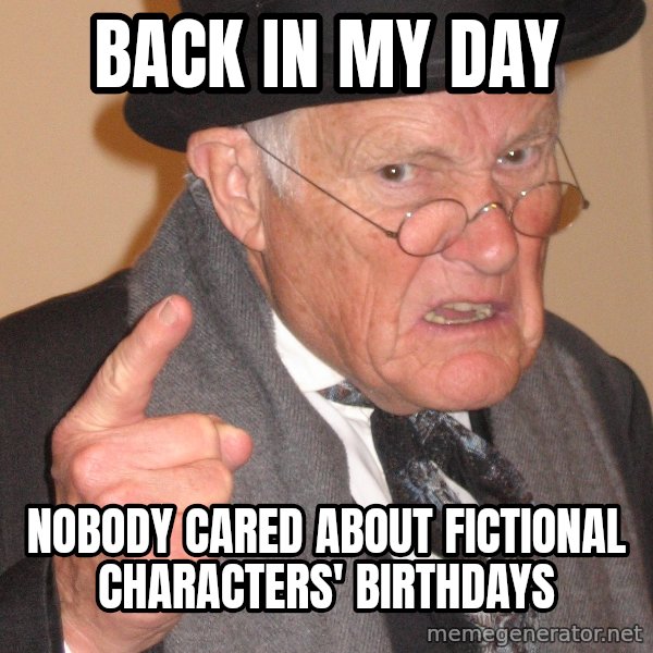 Angry Old Man meme: back in my day / nobody cared about fictional characters' birthdays