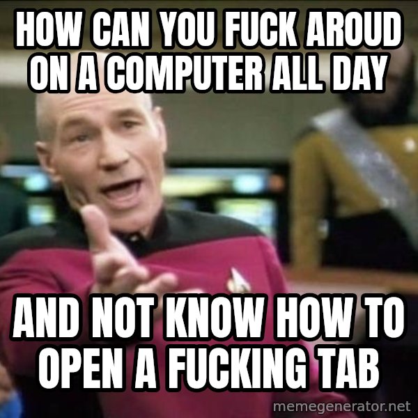 Why the fuck meme: how can you fuck aroud on a computer all day / and not know how to open a fucking tab