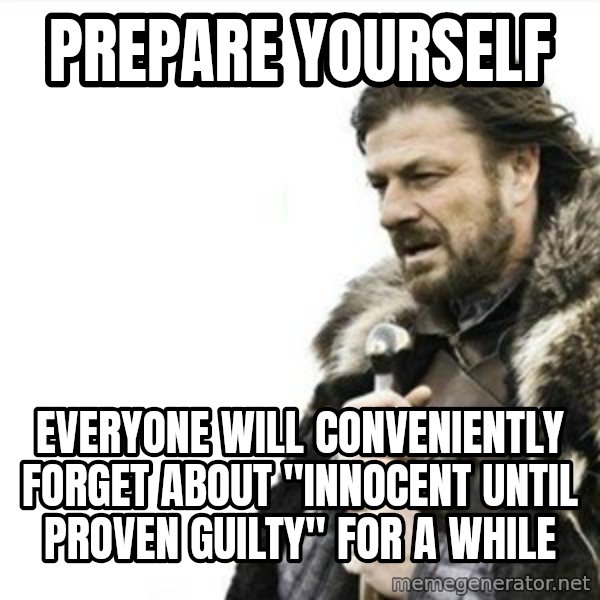 Prepare yourself meme: PRepare yourself / eVERYONE will conveniently forget about "innocent until proven Guilty" FOR A WHILE