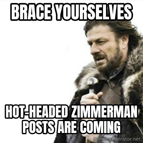 Prepare yourself meme: Brace yourselves / hot-headed zimmerman posts are coming