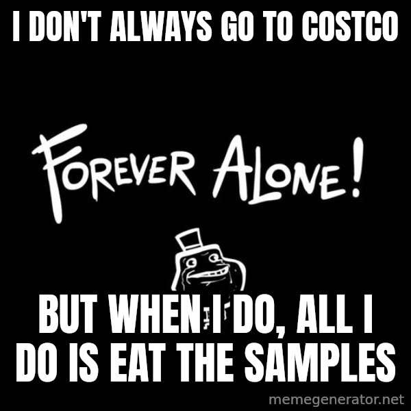 The Most Interesting Man In The World meme: I don't always go to costco / but when i do, all i do is eat the samples
