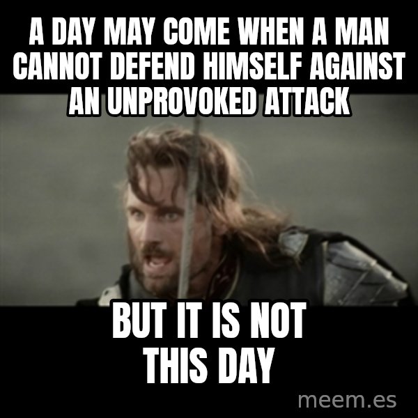 But it is not this Day ARAGORN meme: A DAY MAY COME WHEN A MAN CANNOT DEFEND HIMSELF AGAINST AN UNPROVOKED ATTACK / BUT IT IS NOT THIS DAY