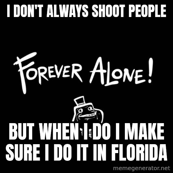 The Most Interesting Man In The World meme: I DON'T ALways shoot people / but when i do I make sure i do it in florida