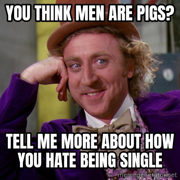 Willy Wonka meme: you think men are pigs? / Tell me more about how you hate being single