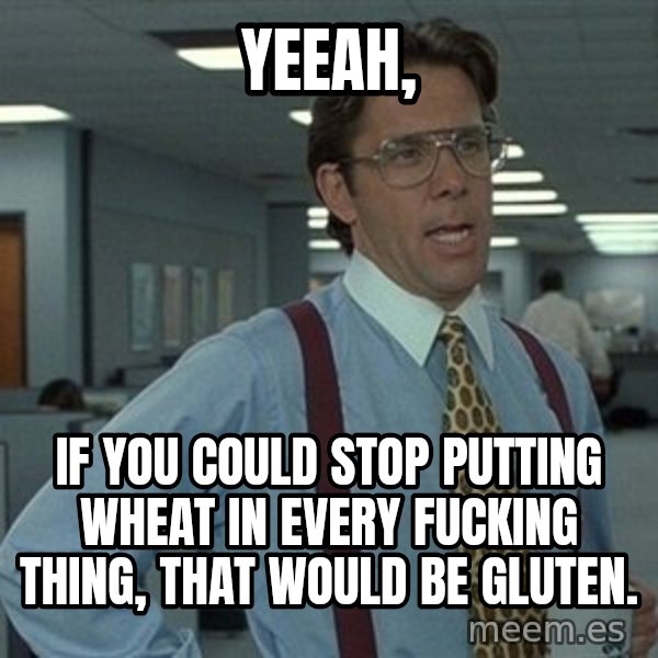 That'd be great guy meme: Yeeah, / if you could stop putting wheat in every FUCKING thing, that would be GLUTEN.