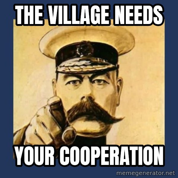 your country needs you meme: THE VILLAGE NEEDS / YOUR COOPERATION