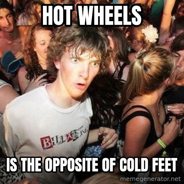 Sudden Realization Ralph meme: hot wheels / is the opposite of cold feet