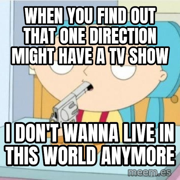 Suicide Stewie meme: WHEN YOU FIND OUT THAT ONE DIRECTION MIGHT HAVE A TV SHOW / I DON'T WANNA LIVE IN THIS WORLD ANYMORE