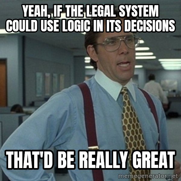 Office Space That Would Be Great meme: Yeah, if the legal system could use logic in its decisions / that'd be really great