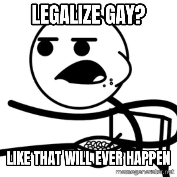 Cereal Guy meme: Legalize GAY? / Like that will ever happen