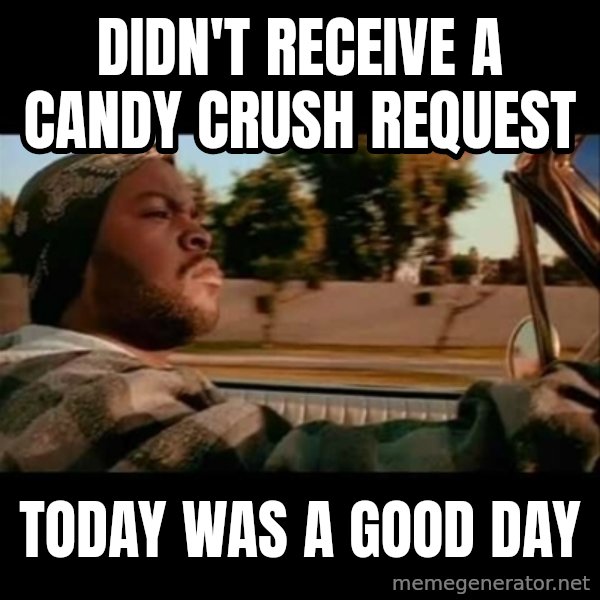 Ice Cube- Today was a Good day meme: didn't receive a candy crush request / today was a good day
