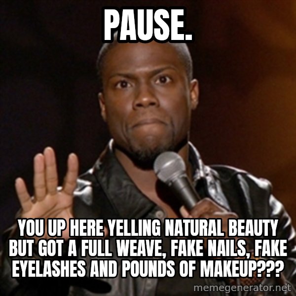Kevin Hart meme: PAUSE. / You up here yelling natural beauty but got a full weave, fake nails, fake eyelashes and pounds of makeup???