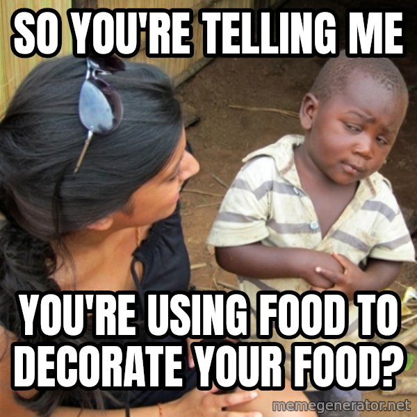 So You're Telling me meme: So you're telling me / You're using food to decorate your food?