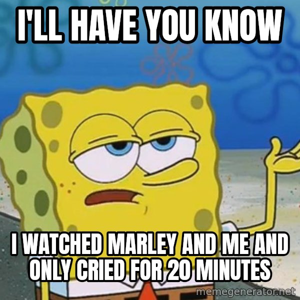 I'll have you know Spongebob meme: I'll Have you Know / I watched marley and me and only cried for 20 minutes