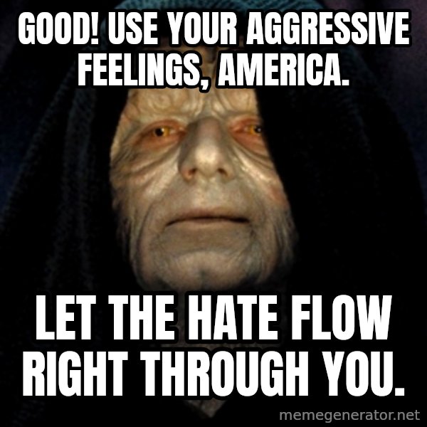 Star Wars Emperor meme: Good! Use your aggressive feelings, America. / Let the hate flow right through you.