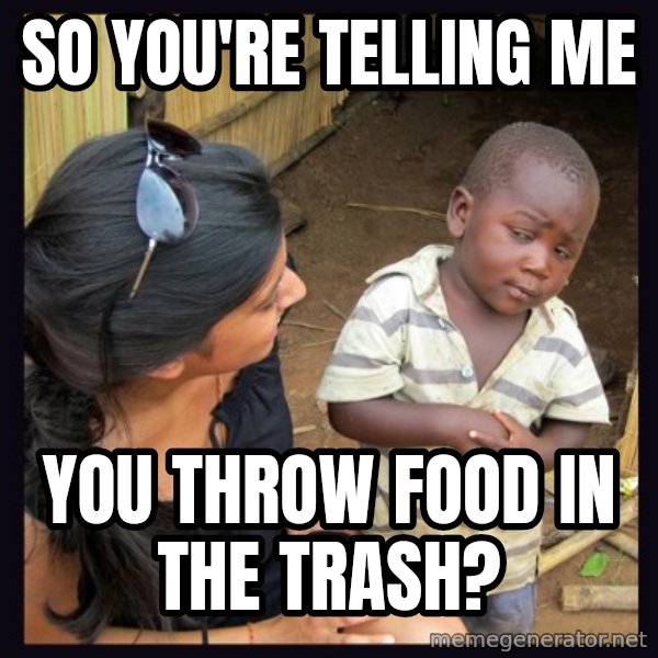 Skeptical 3rd World Kid meme: So you're telling me / you throw food in the trash?