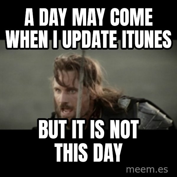 But it is not this Day ARAGORN meme: A day may come when I update iTunes / but it is not this day