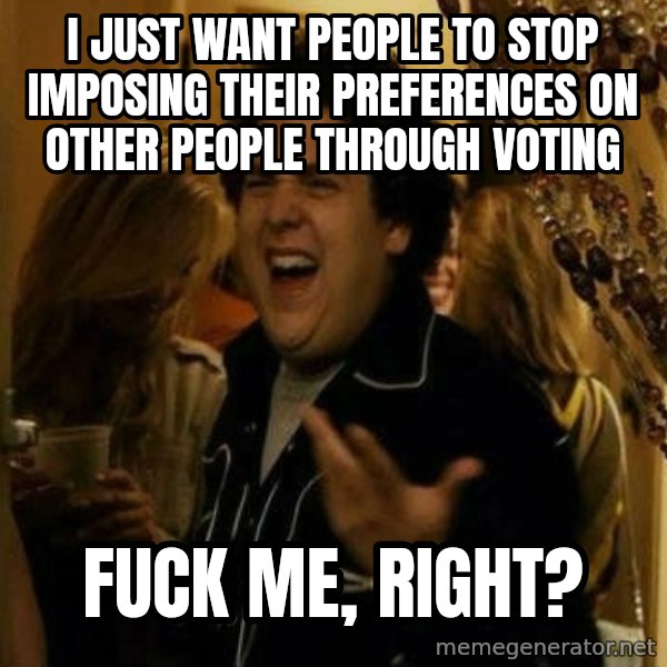 Fuck me right meme: i just want people to stop imposing their preferences on other people through voting / fuck me, right?
