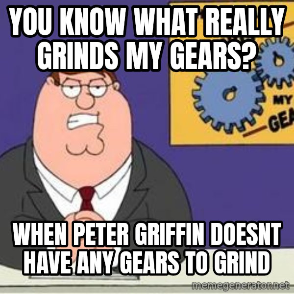 Grinds My Gears Peter Griffin meme: You know what really grinds my gears? / when peter griffin doesnt have any gears to grind