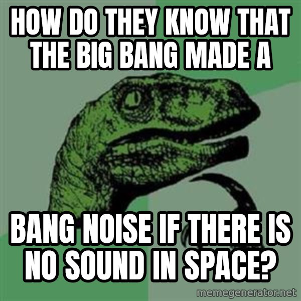 Philosoraptor meme: How do they know that the Big Bang made a / bang noise if there is no sound in space?