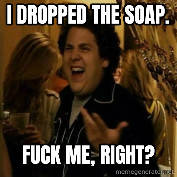 Fuck me right meme: I dropped the soap. / Fuck me, right?