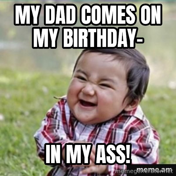 evil plan kid meme: My dad comes on my birthday- / in my ass!