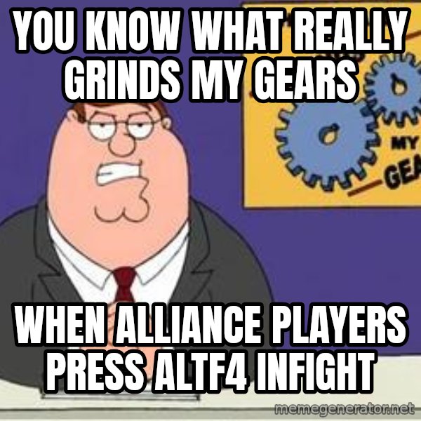 Grinds My Gears Peter Griffin meme: You know what really grinds my gears / When alliance players press altf4 infight