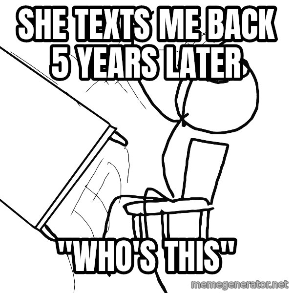 Desk Flip Rage Guy meme: she texts me back 5 years later / "who's this"