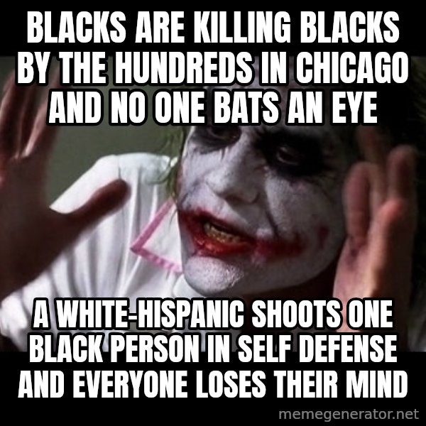 joker mind loss meme: Blacks are killing blacks by the hundreds in Chicago and no one bats an eye / a white-hispanic shoots one black person in self defense and everyone loses their mind