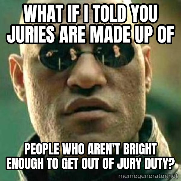 What if I told you / Matrix Morpheus meme: What if I told you juries are made up of / people who aren't bright enough to get out of jury duty?