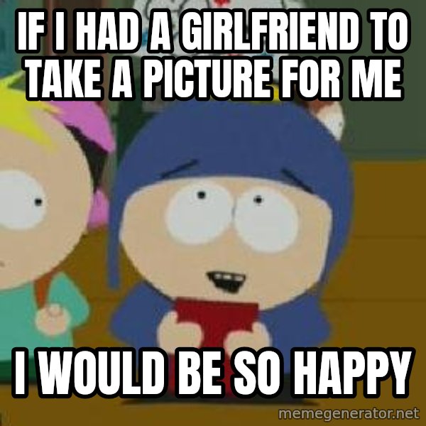 Craig would be so happy meme: If I had a girlfriend to take a picture for me / I would be so happy
