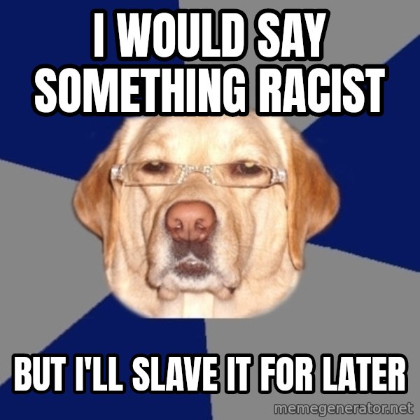 Racist Dog meme: I would say something racist / but i'll slave it for later