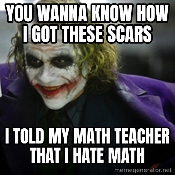 joker meme: You wanna know how I got these scars / I told my math teacher that I hate math