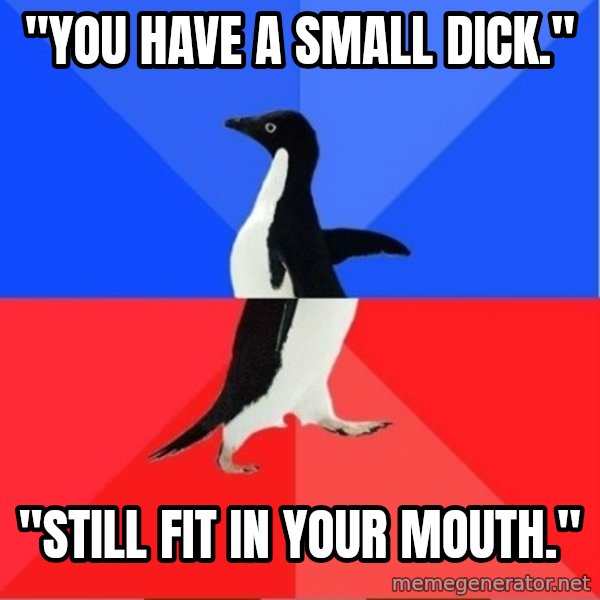 Socially Awkward to Awesome Penguin meme: "YOU HAVE A SMALL DICK." / "Still fit in your mouth."