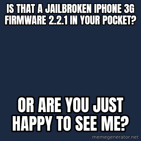 Nerd-Gasm Ned meme: Is that a jailbroken iPhone 3G firmware 2.2.1 in your pocket? / or are you just happy to see me?