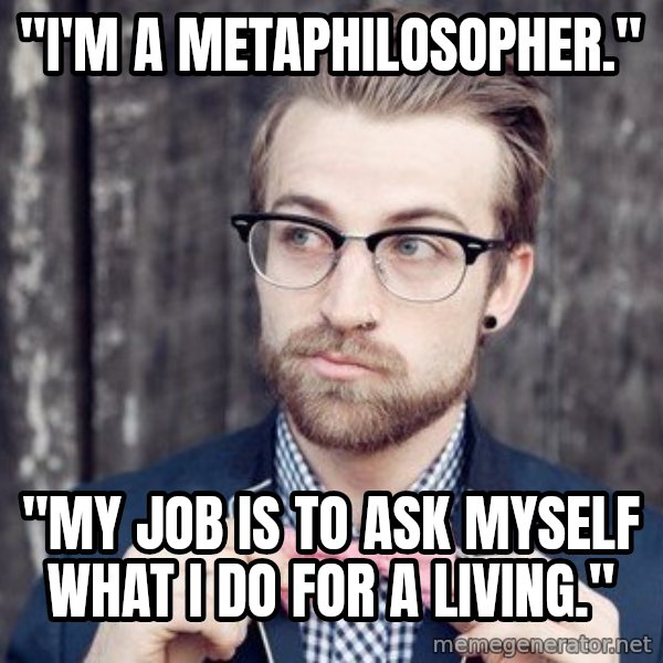 Scumbag Analytic Philosopher meme: "I'm a metaphilosopher." / "My job is to ask myself what I do for a living."