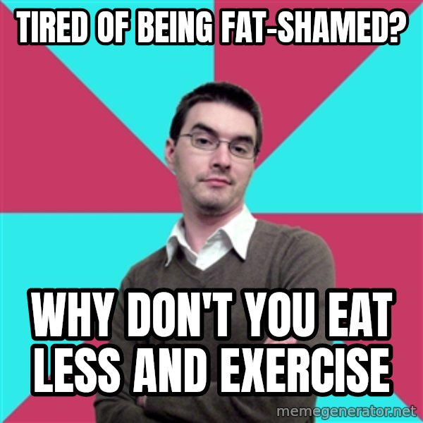Privilege Denying Dude meme: tired of being                 fat-shamed? / why don't you eat       less and exercise