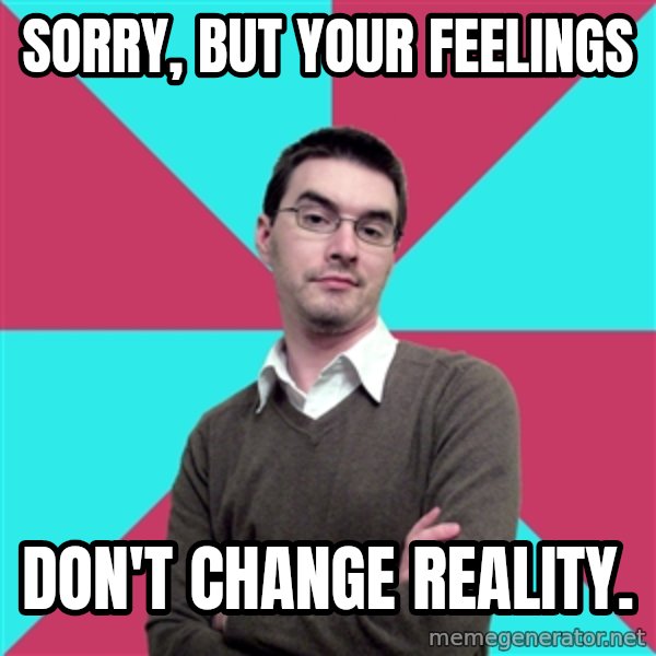 Privilege Denying Dude meme: Sorry, but your feelings / don't change reality.
