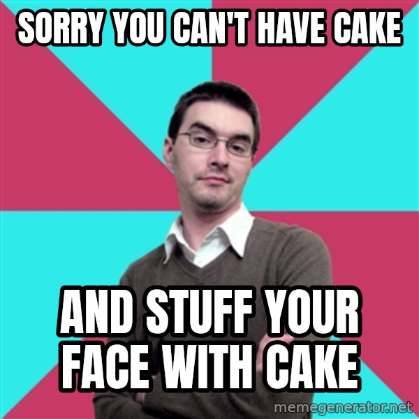 Privilege Denying Dude meme: sorry you can't have cake / and stuff your face with cake