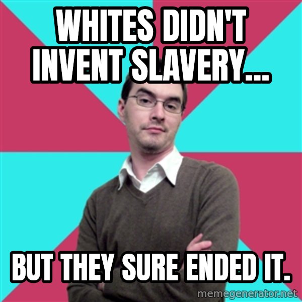 Privilege Denying Dude meme: Whites didn't invent slavery... / but they sure ended it.