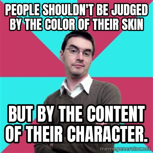 Privilege Denying Dude meme: People shouldn't be judged by the color of their skin / but by the content of their character.