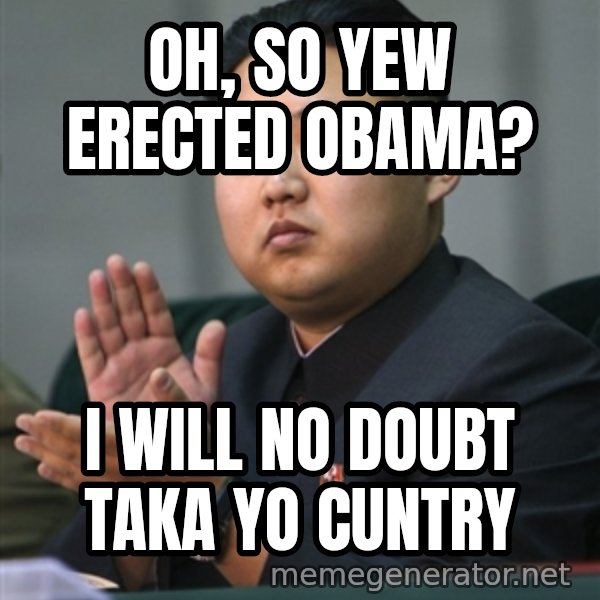 Kim Jong Un clapping meme: oh, so yew erected obama? / I will no doubt taka yo cuntry